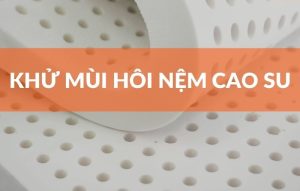 khử mùi nệm cao su mới mua về